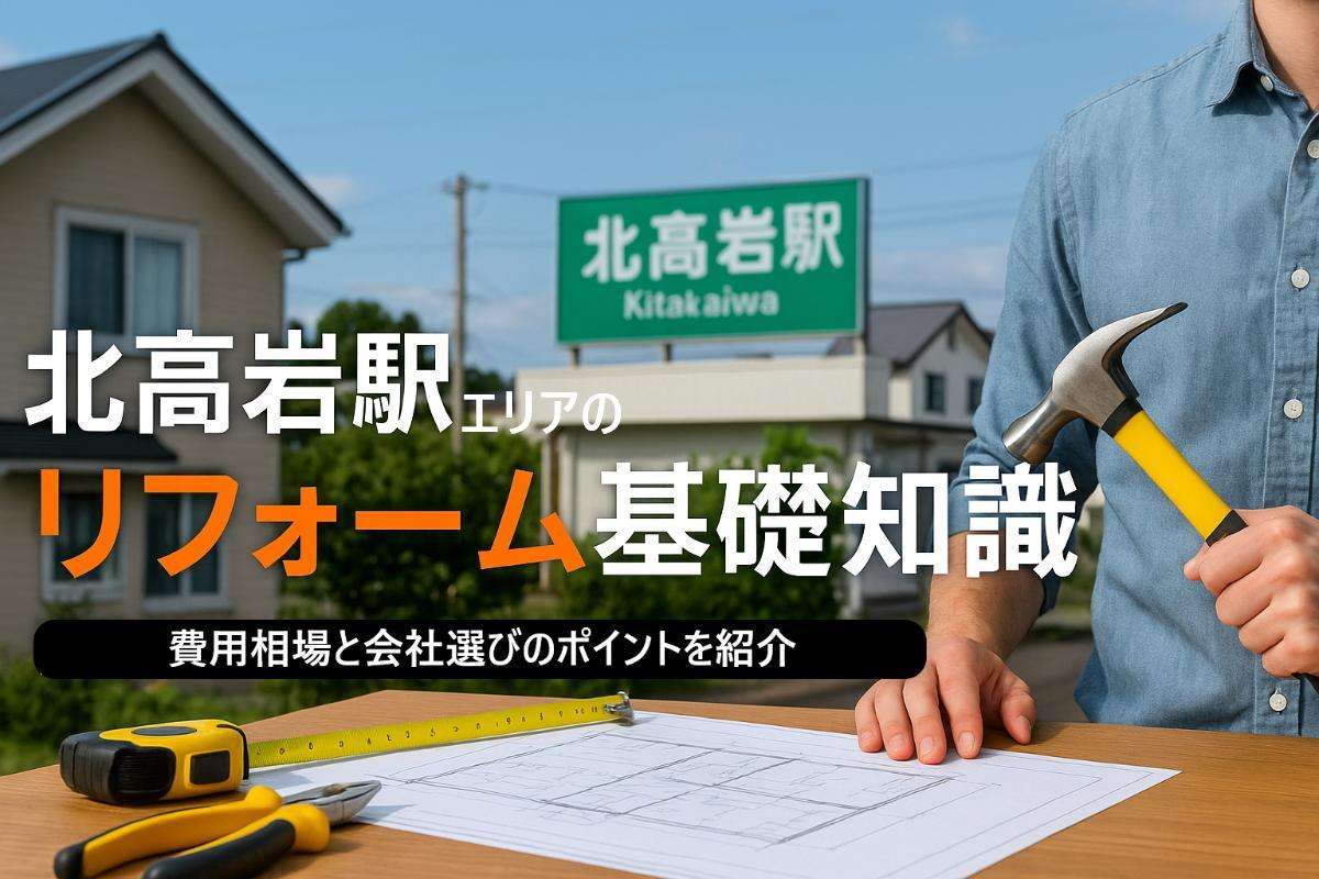北高岩駅でリフォームの基礎知識と費用相場徹底比較！失敗しない会社選びのガイド